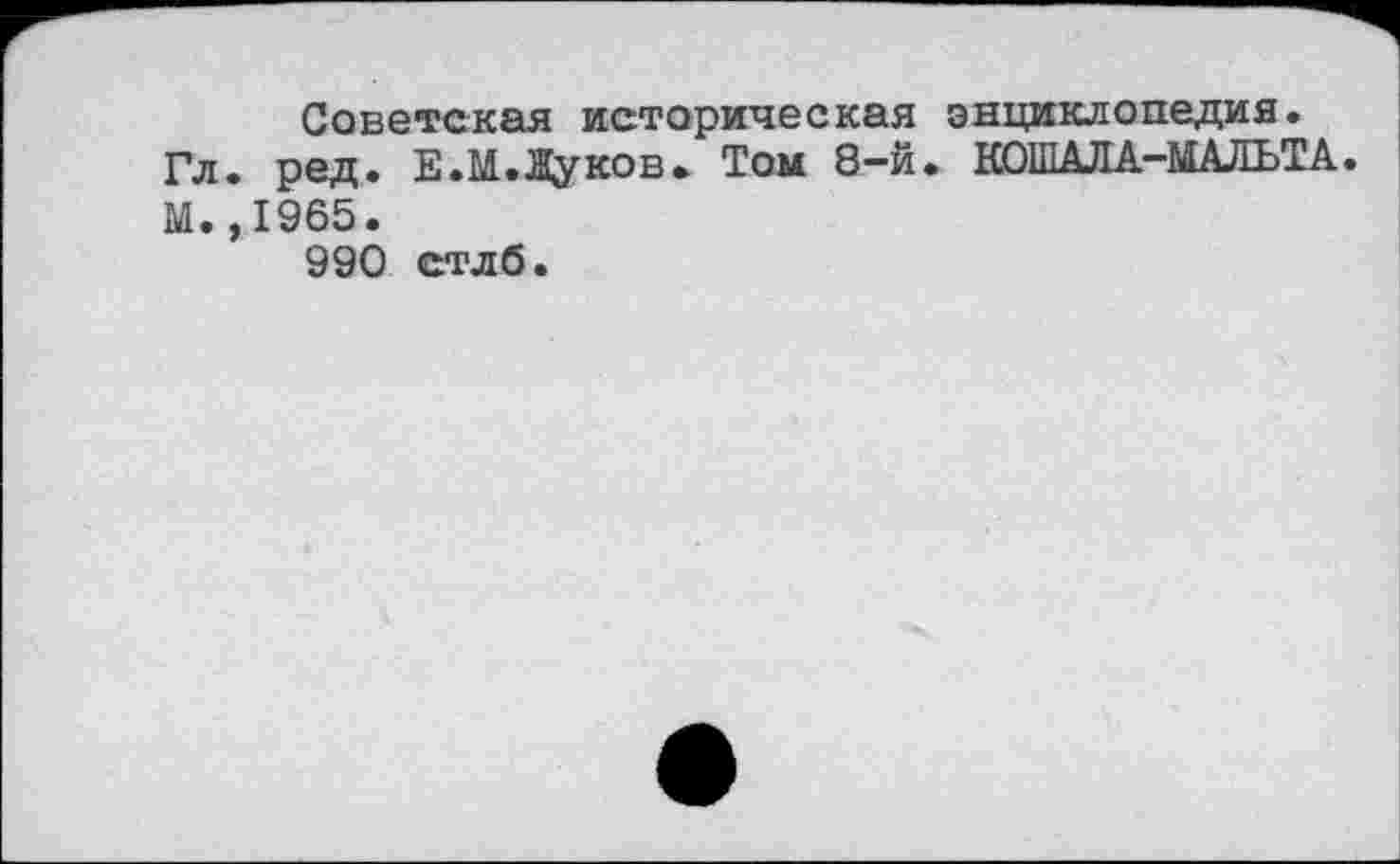 ﻿Советская историческая энциклопедия.
Гл. ред. Е.М.Дуков. Том 8-й. КОШАЛА-МАДЬТА. М. ,1965.
990 стлб.